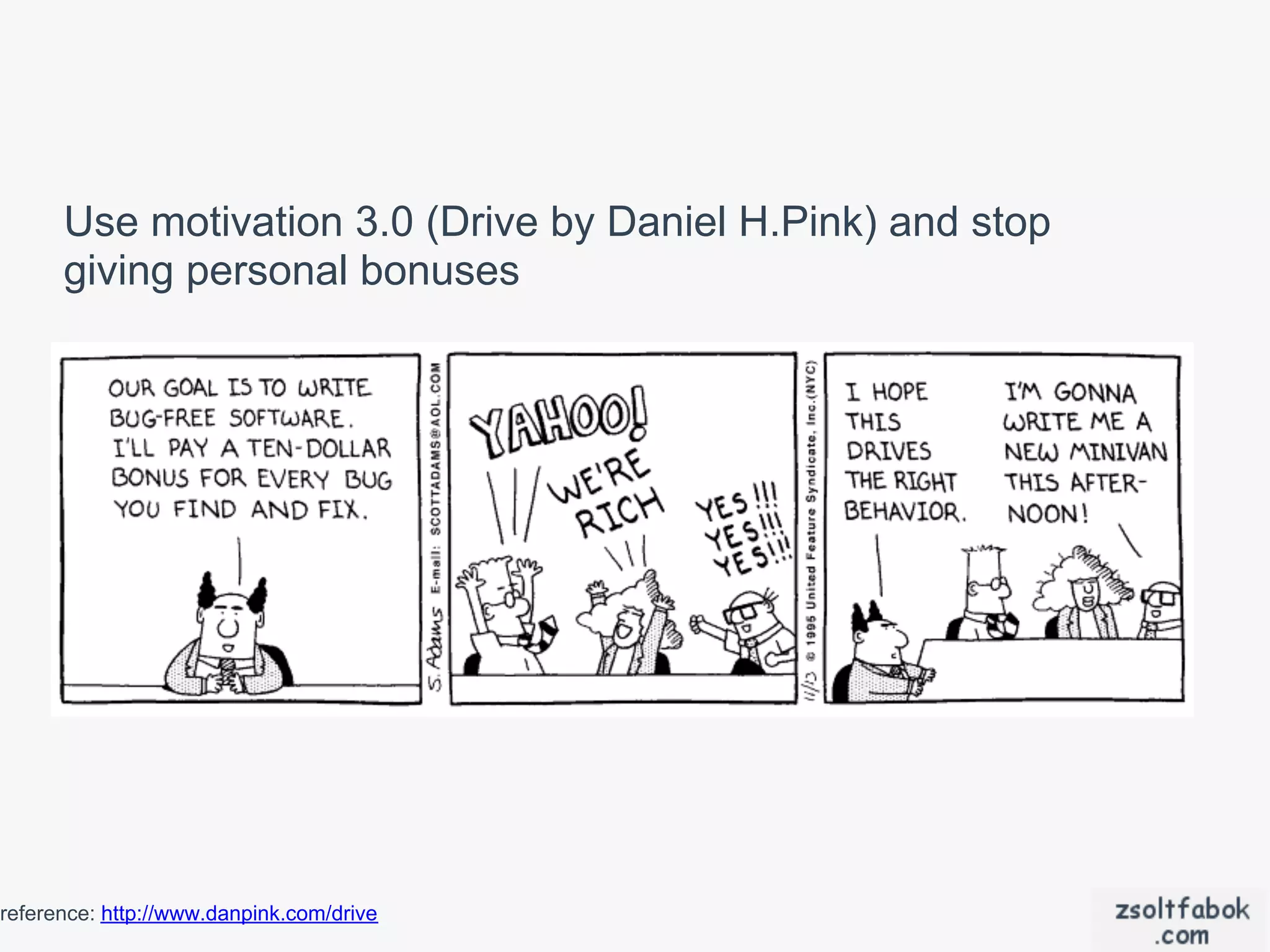 Use motivation 3.0 (Drive by Daniel H.Pink) and stop
      giving personal bonuses




reference: http://www.danpink.com/drive
 