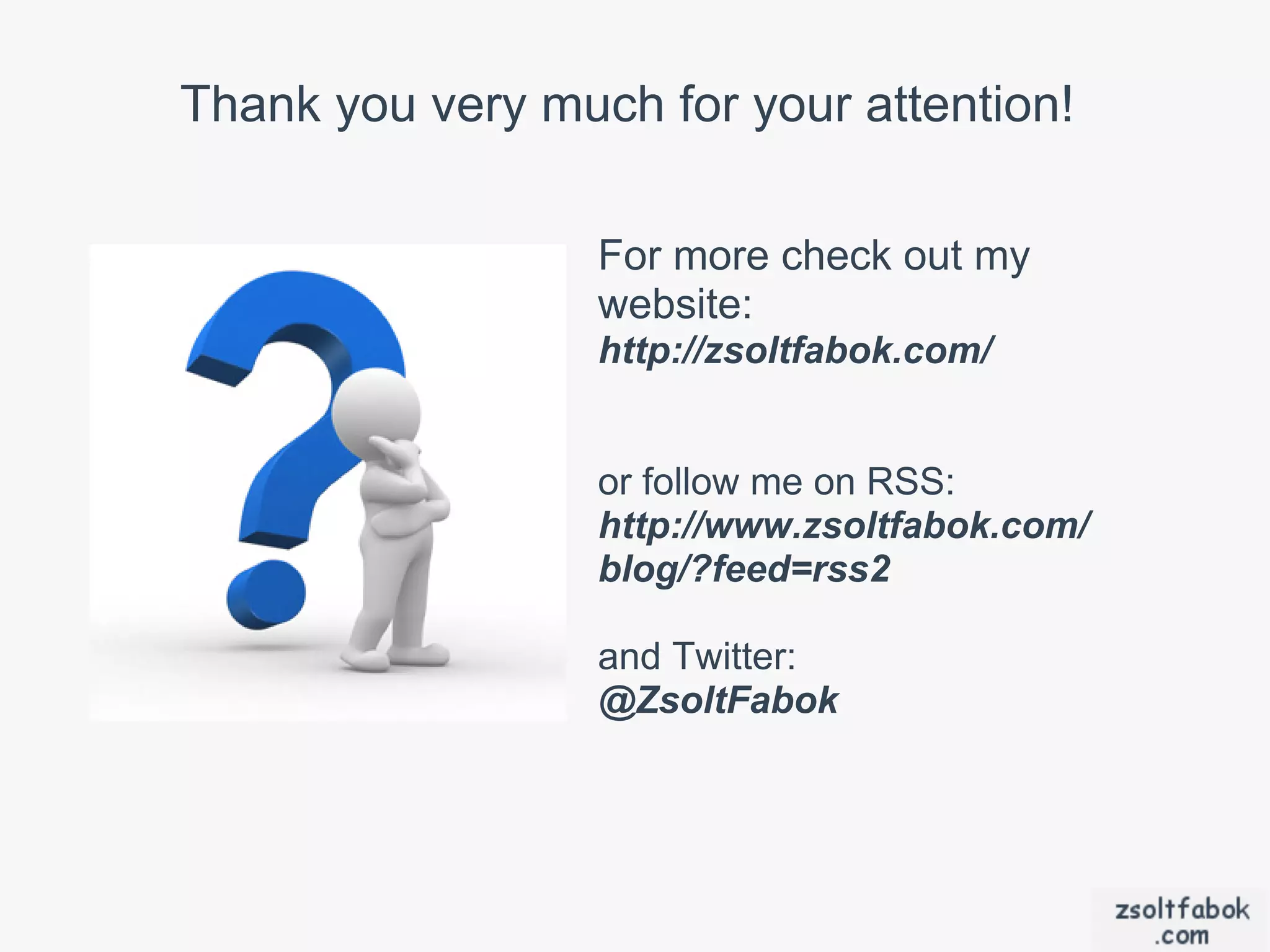 Thank you very much for your attention!

                  For more check out my
                  website:
                  http://zsoltfabok.com/


                  or follow me on RSS:
                  http://www.zsoltfabok.com/
                  blog/?feed=rss2

                  and Twitter:
                  @ZsoltFabok
 