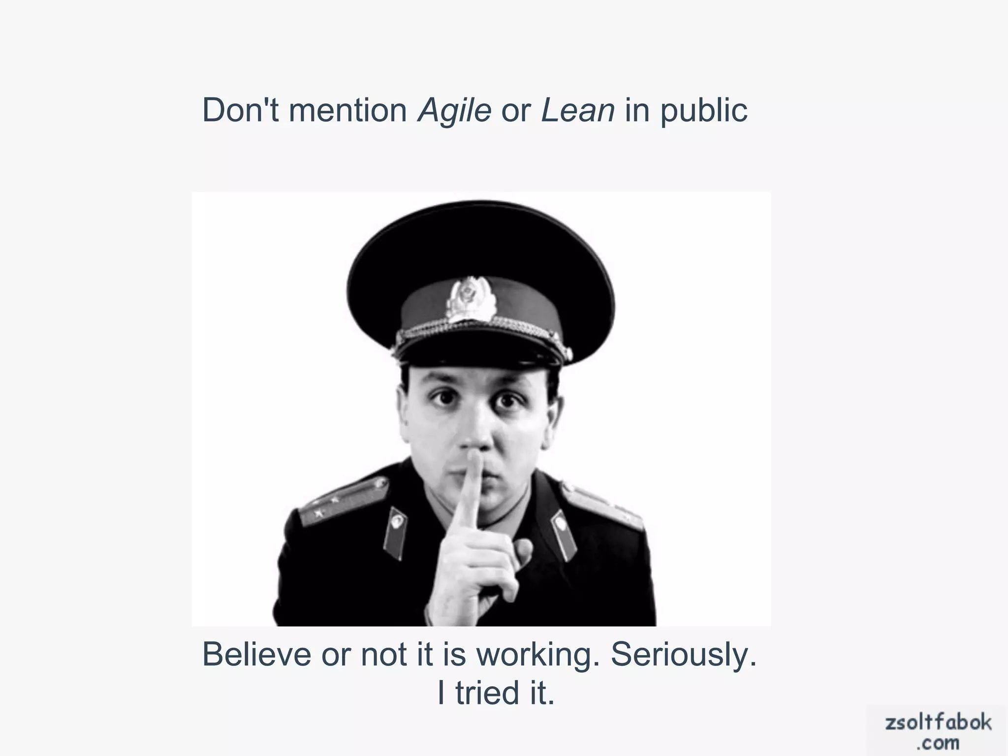 Don't mention Agile or Lean in public




Believe or not it is working. Seriously.
                 I tried it.
 