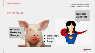 Christina Lin
CORPORATE SLIDE TEMPLATES
2
Technical
Marketing
Manager
Twitter: @Christina_wm
Email: clin@redhat.com
● Workshops
● Demos
● Blogs
Technical
Evangelist
 