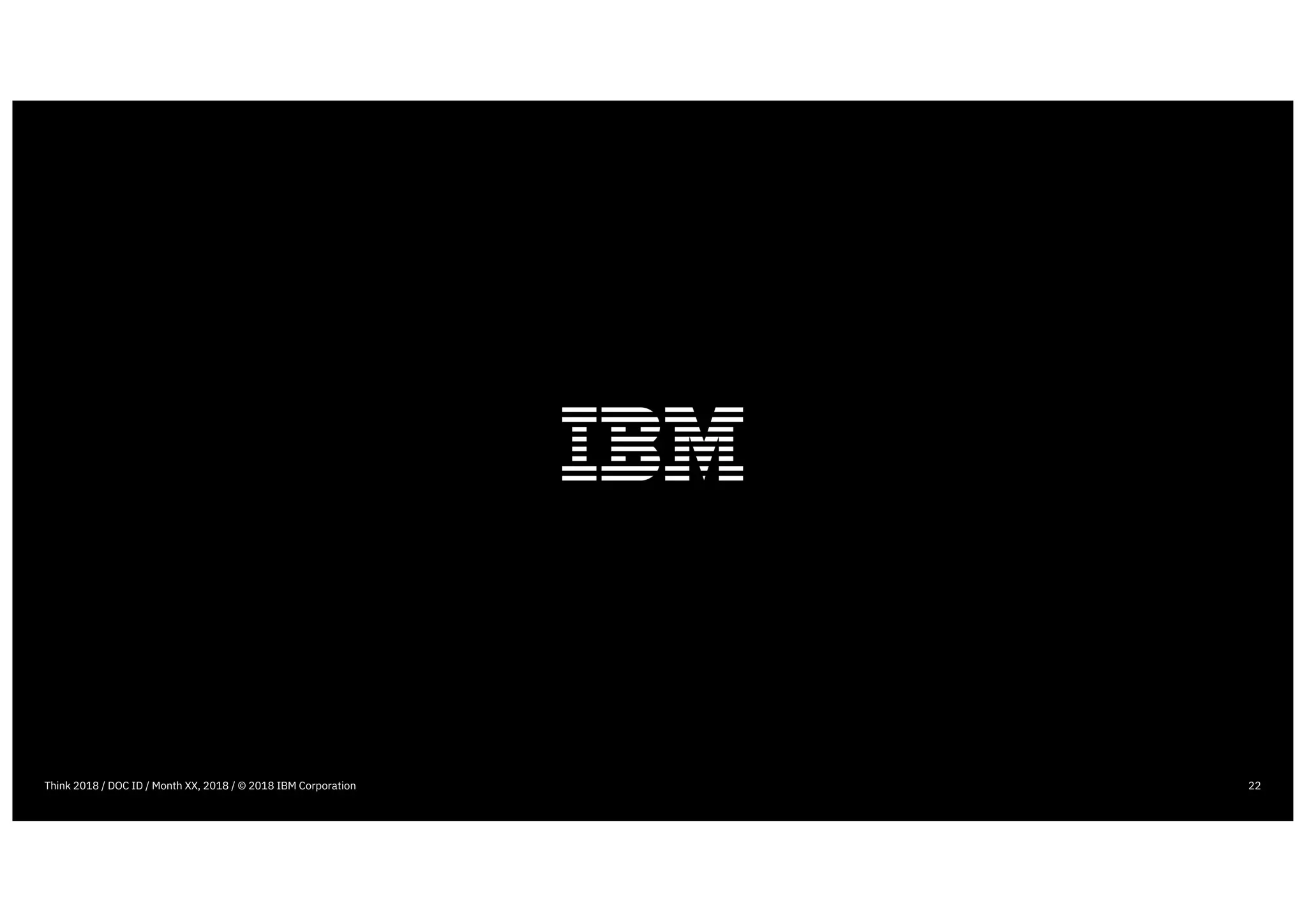 22Think 2018 / DOC ID / Month XX, 2018 / © 2018 IBM Corporation
 