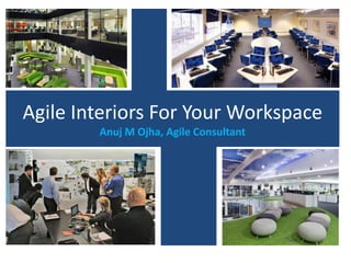 Agile Interiors For Your Workspace
Anuj M Ojha, Agile Consultant
 