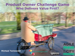 Michael Tarnowski
Product Owner Challenge Game
Who Delivers Value First?
djkaraok, https://www.flickr.com/photos/djkaraok/12752657623
 