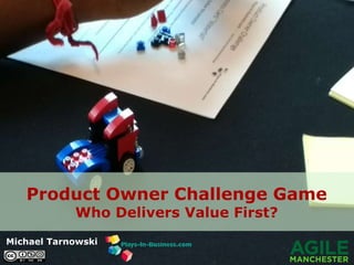 Michael Tarnowski
Product Owner Challenge Game
Who Delivers Value First?
 
