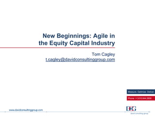 New Beginnings: Agile in
the Equity Capital Industry
Tom Cagley
t.cagley@davidconsultinggroup.com

Measure. Optimize. Deliver.
Phone +1.610.644.2856

 