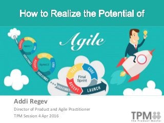 Addi Regev
Director of Product and Agile Practitioner
TPM Session 4 Apr 2016
 