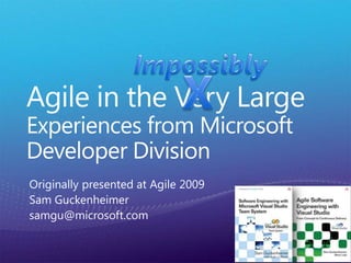 Impossibly X Agile in the Very LargeExperiences from Microsoft Developer Division Originally presented at Agile 2009 Sam Guckenheimer samgu@microsoft.com 