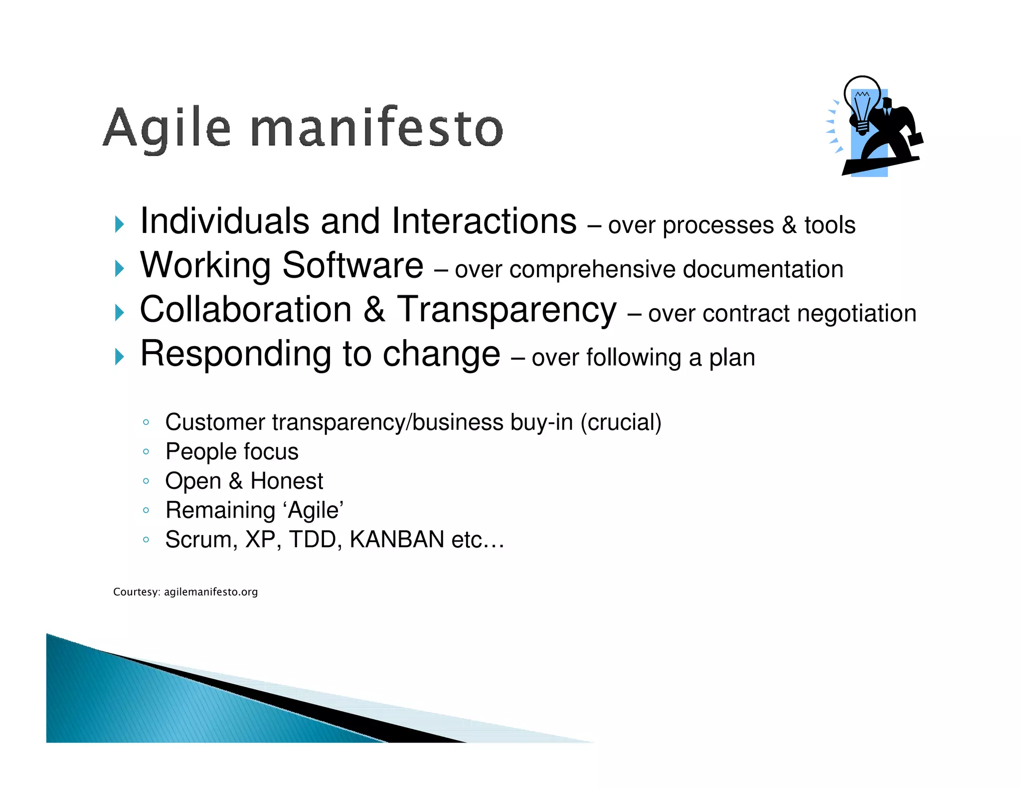 Individuals and Interactions – over processes & tools
Working Software – over comprehensive documentation
Collaboration & Transparency – over contract negotiation
Responding to change – over following a plan
 Customer transparency/business buy-in (crucial)
 People focus
 Open & Honest
 Remaining ‘Agile’
 Scrum, XP, TDD, KANBAN etc…
 