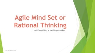Agile Mind Set or
Rational Thinking
Limited capability of handling attention
July 2016, Namrata Datta
 