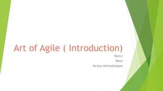 Art of Agile ( Introduction)
Basics
Roles
Various Methodologies
 