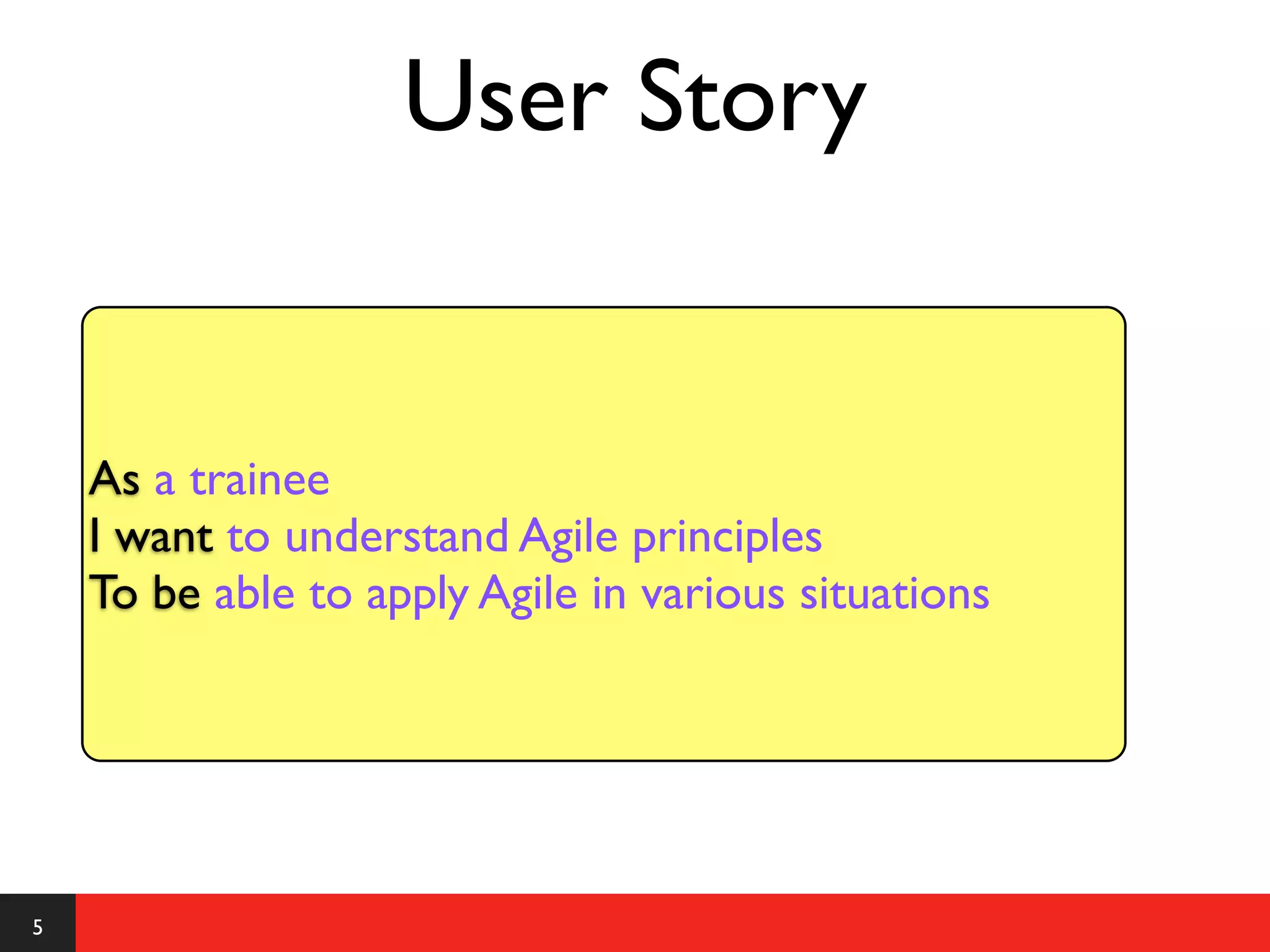 User Story


    As a trainee
    I want to understand Agile principles
    To be able to apply Agile in various situations




5
 