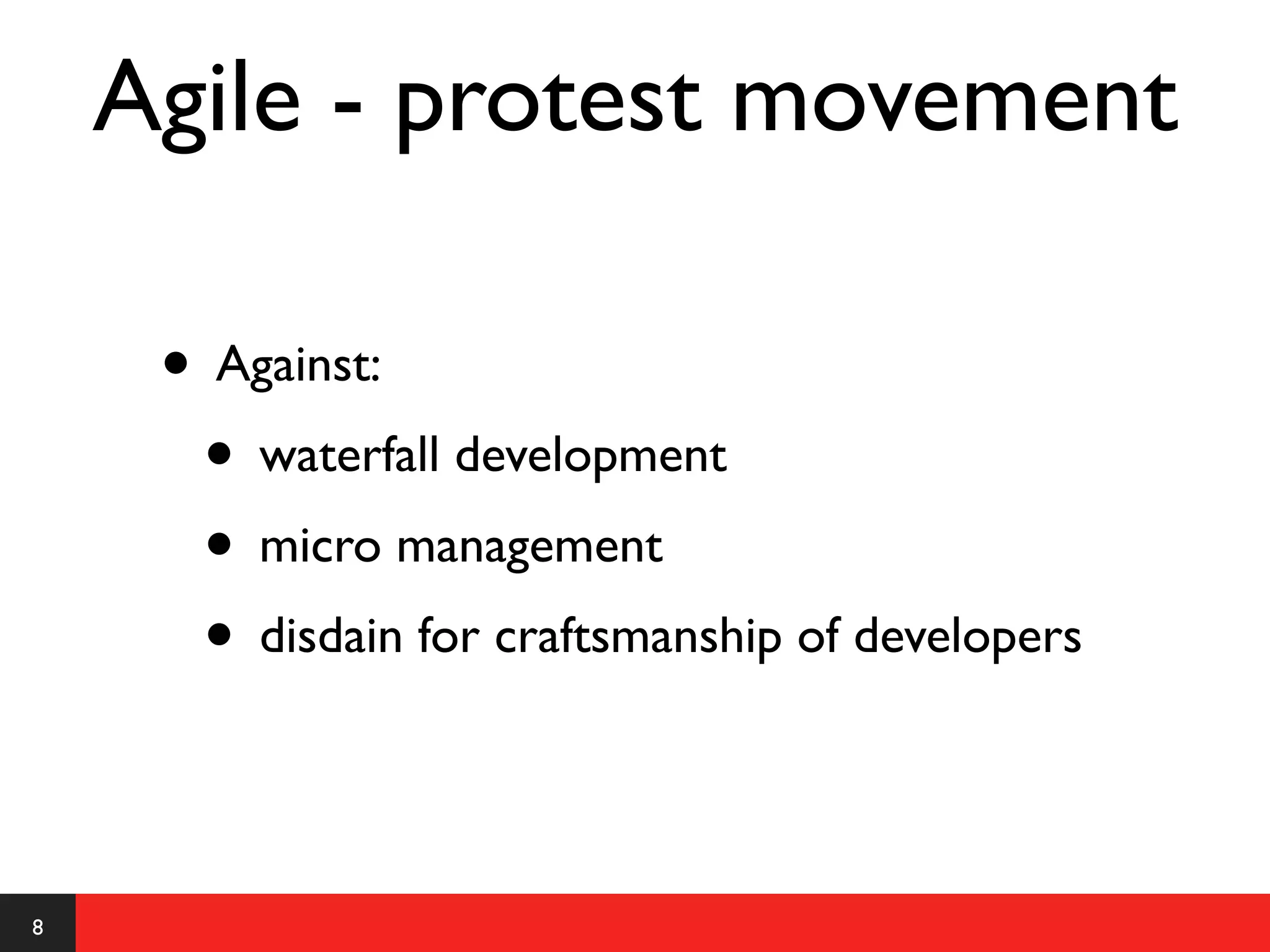 Agile - protest movement

     • Against:
      • waterfall development
      • micro management
      • disdain for craftsmanship of developers


8
 