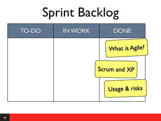 Sprint Backlog
     TO-DO      IN WORK        DONE

                             What is Agile?


                          Scrum and XP


                             Usage & risks



49
 