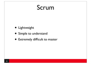 Scrum

     • Lightweight
     • Simple to understand
     • Extremely difﬁcult to master


45
 