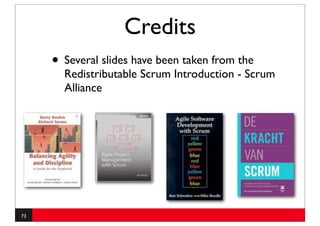 Credits
     • Several slides have been taken from the
       Redistributable Scrum Introduction - Scrum
       Alliance




73
 