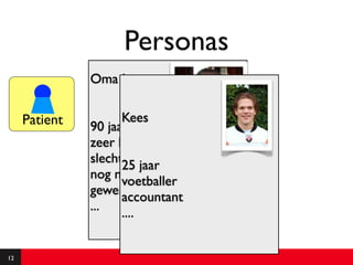 Personas
               Oma Jans

     Patient         Kees
               90 jaar
               zeer hard-horend
               slecht25 jaar
                       ter been
               nog nooit met computer
                     voetballer
               gewerkt
                     accountant
               ...   ....


12
 