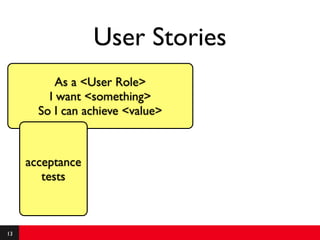 User Stories
           As a <User Role>
         I want <something>
       So I can achieve <value>



     acceptance
        tests



13
 