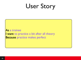 User Story


     As a trainee
     I want to practice a bit after all theory
     Because practice makes perfect




29
 