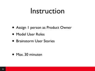 Instruction

     • Assign 1 person as Product Owner
     • Model User Roles
     • Brainstorm User Stories

     • Max. 30 minuten
32
 