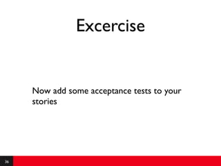 Excercise


     Now add some acceptance tests to your
     stories




36
 