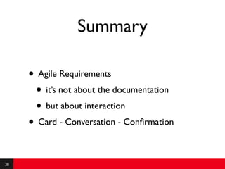 Summary

     • Agile Requirements
      • it’s not about the documentation
      • but about interaction
     • Card - Conversation - Conﬁrmation

38
 