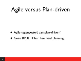 Agile versus Plan-driven


    • Agile tegengesteld aan plan-driven?
    • Geen BPUF ! Maar heel veel planning.


5
 