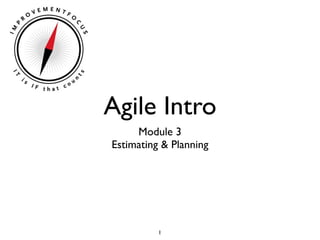 Agile Intro
     Module 3
Estimating & Planning




          1
 