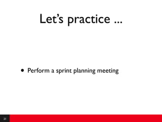 Let’s practice ...


     • Perform a sprint planning meeting


21
 