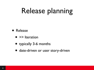 Release planning

    • Release
     • >> Iteration
     • typically 3-6 months
     • date-driven or user story-driven

8
 