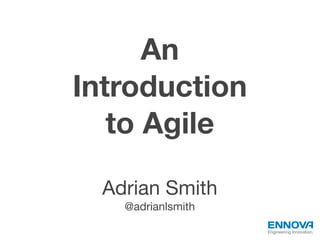 An
Introduction
   to Agile

  Adrian Smith
    @adrianlsmith

                    Engineering Innovation.
 
