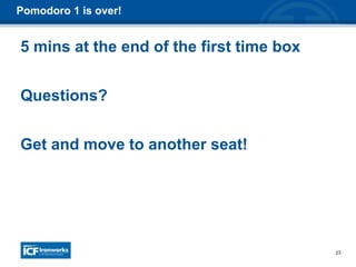 23
Pomodoro 1 is over!
5 mins at the end of the first time box
Questions?
Get and move to another seat!
 