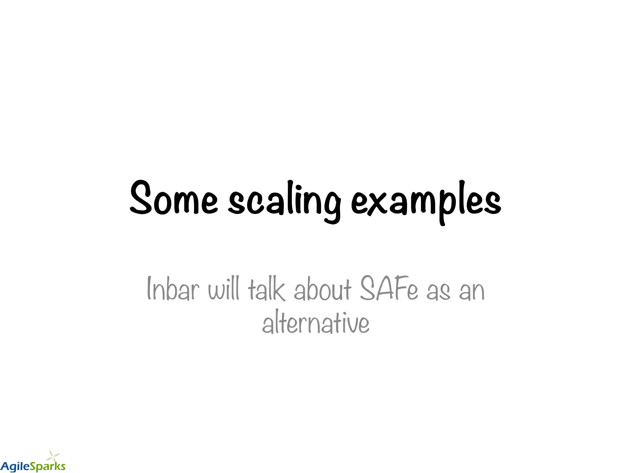 Some scaling examples Inbar will talk about SAFe as an alternative 