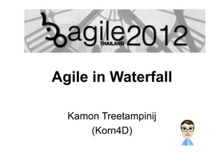 Agile in Waterfall
Kamon Treetampinij
(Korn4D)

 