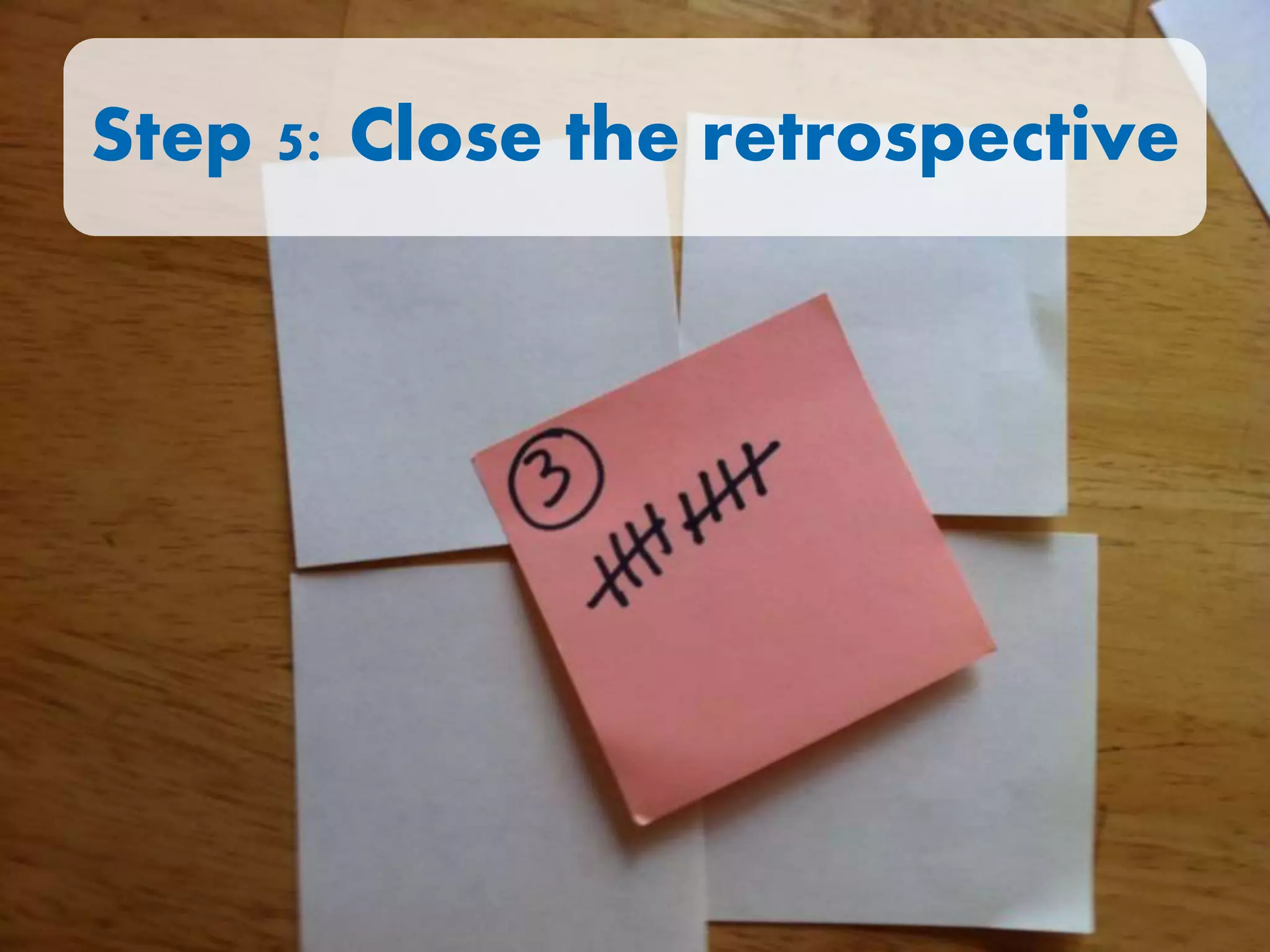 Step 5: Close the retrospective
 