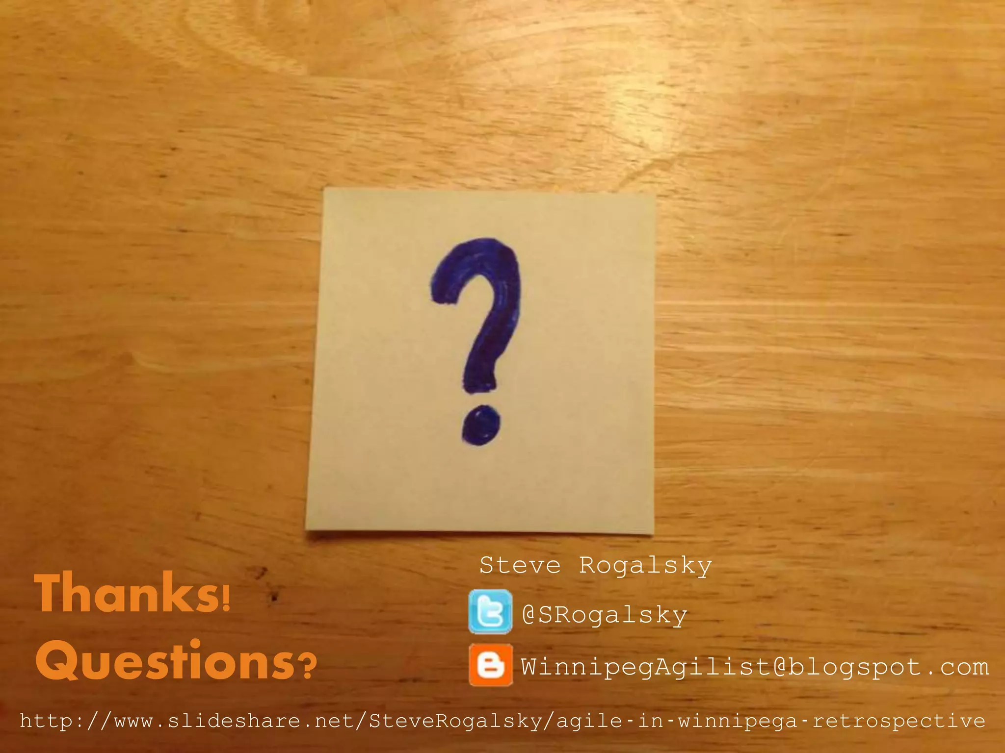 @SRogalsky
WinnipegAgilist@blogspot.com
Steve Rogalsky
Thanks!
Questions?
http://www.slideshare.net/SteveRogalsky/agile-in-winnipega-retrospective
 