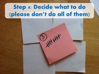 Step 4: Decide what to do
(please don’t do all of them)
 