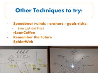 Other Techniques to try:
- Speedboat (winds / anchors / goals/risks)
- (we just did this)
- #LeanCoffee
- Remember the Future
- SpiderWeb
 