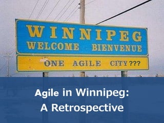Agile in Winnipeg:
A Retrospective
???
 