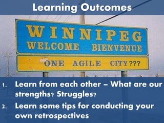 1. Learn from each other – What are our
strengths? Struggles?
2. Learn some tips for conducting your
own retrospectives
Learning Outcomes
???
 