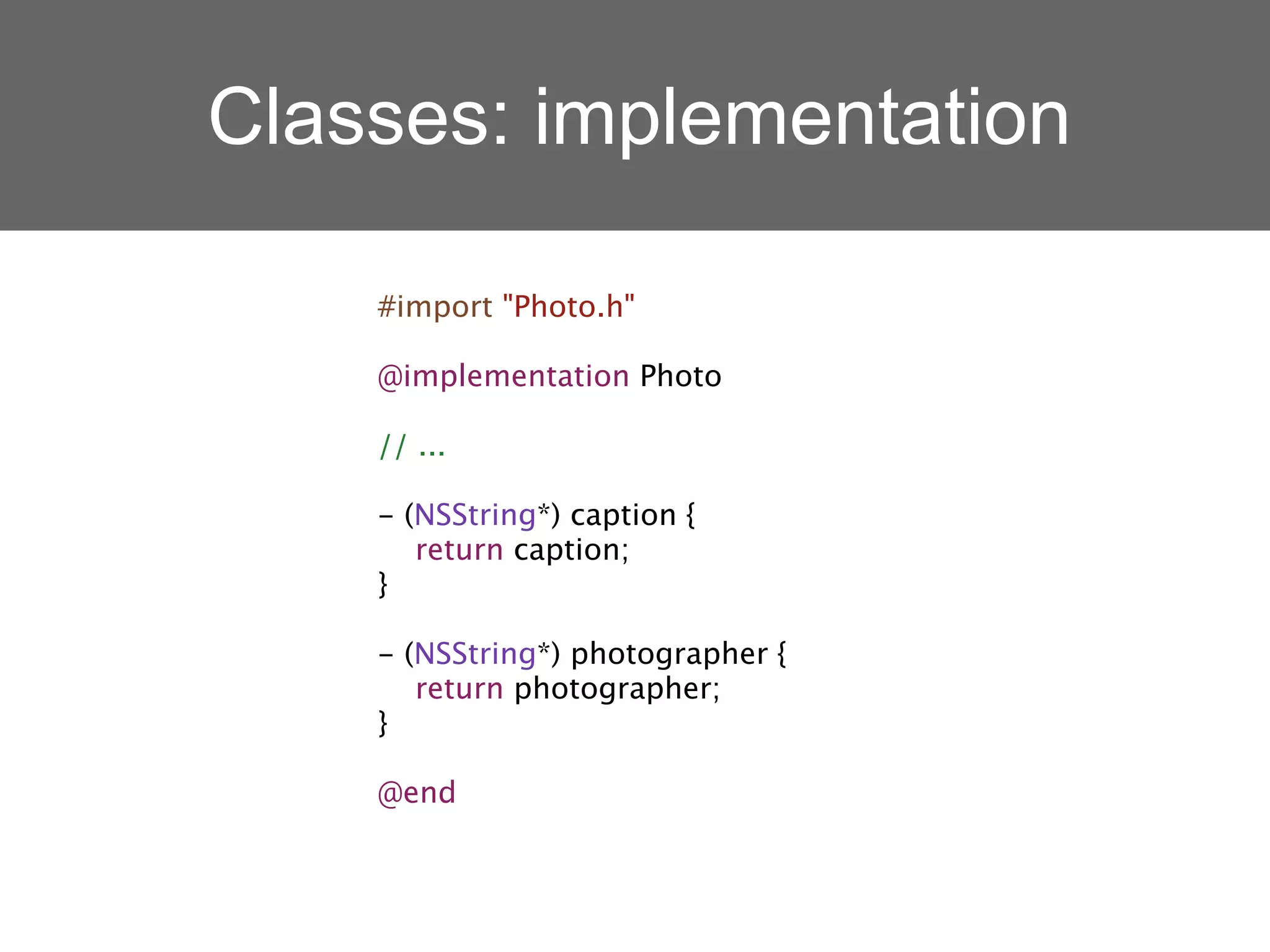 Classes: implementation

    #import "Photo.h"

    @implementation Photo

    // ...

    - (NSString*) caption {
       return caption;
    }

    - (NSString*) photographer {
       return photographer;
    }

    @end
 