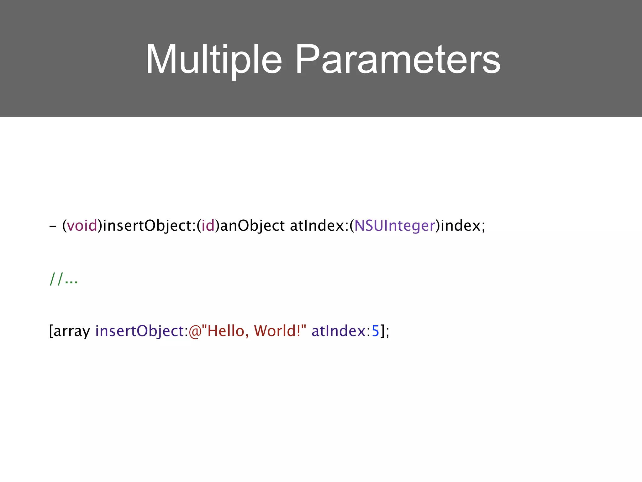 Multiple Parameters


- (void)insertObject:(id)anObject atIndex:(NSUInteger)index;


//...


[array insertObject:@"Hello, World!" atIndex:5];
 