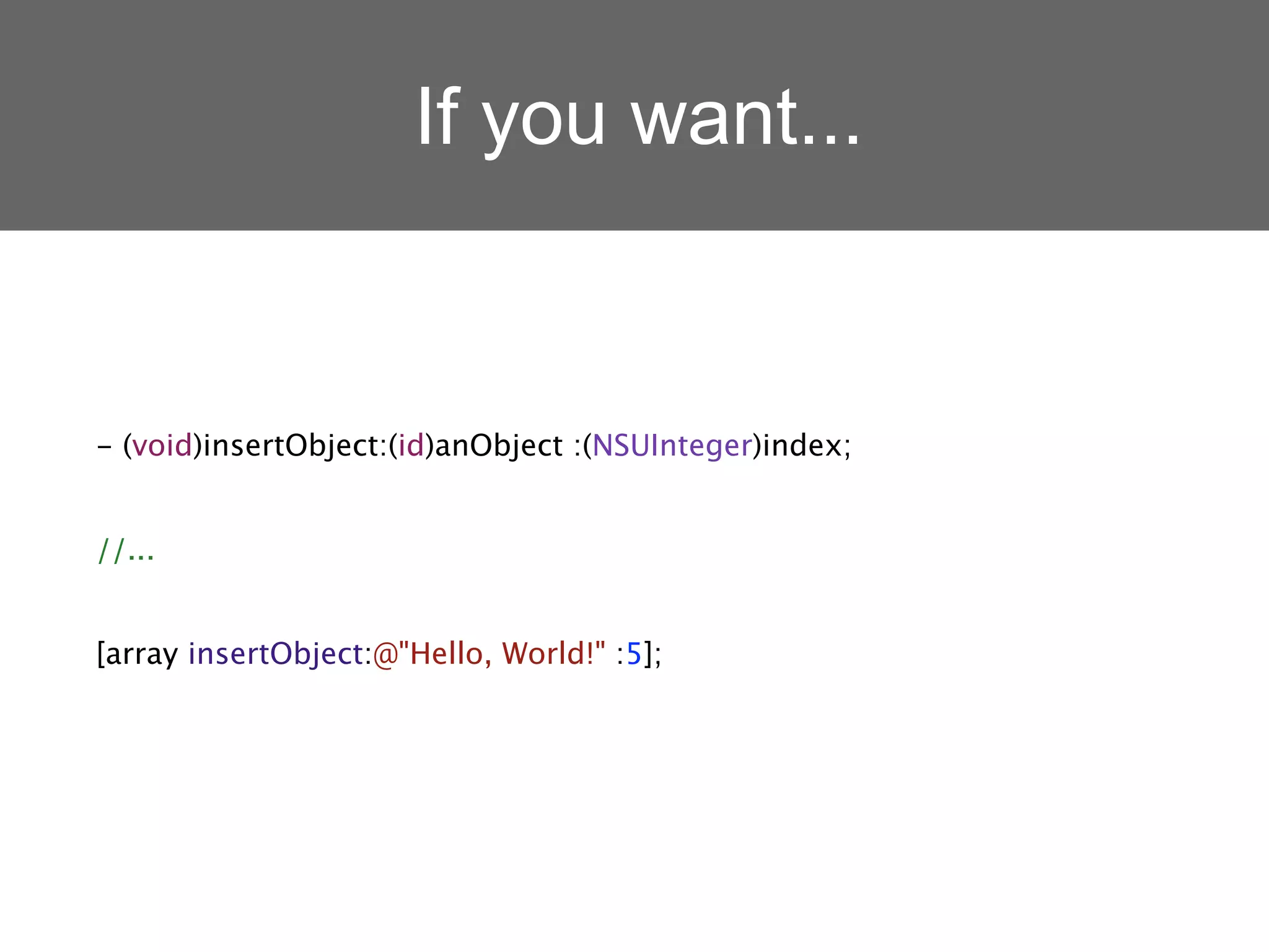 If you want...


- (void)insertObject:(id)anObject :(NSUInteger)index;


//...


[array insertObject:@"Hello, World!" :5];
 