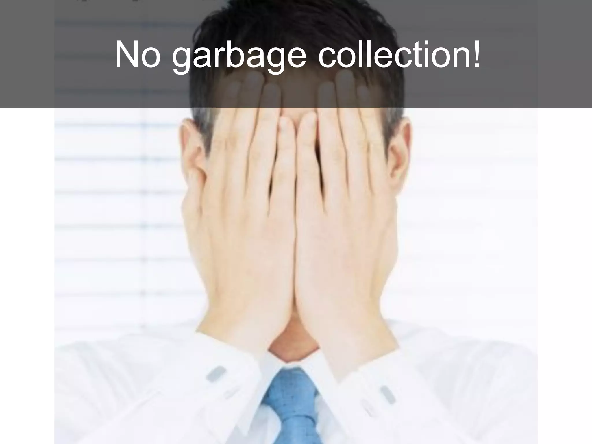 No garbage collection!
 