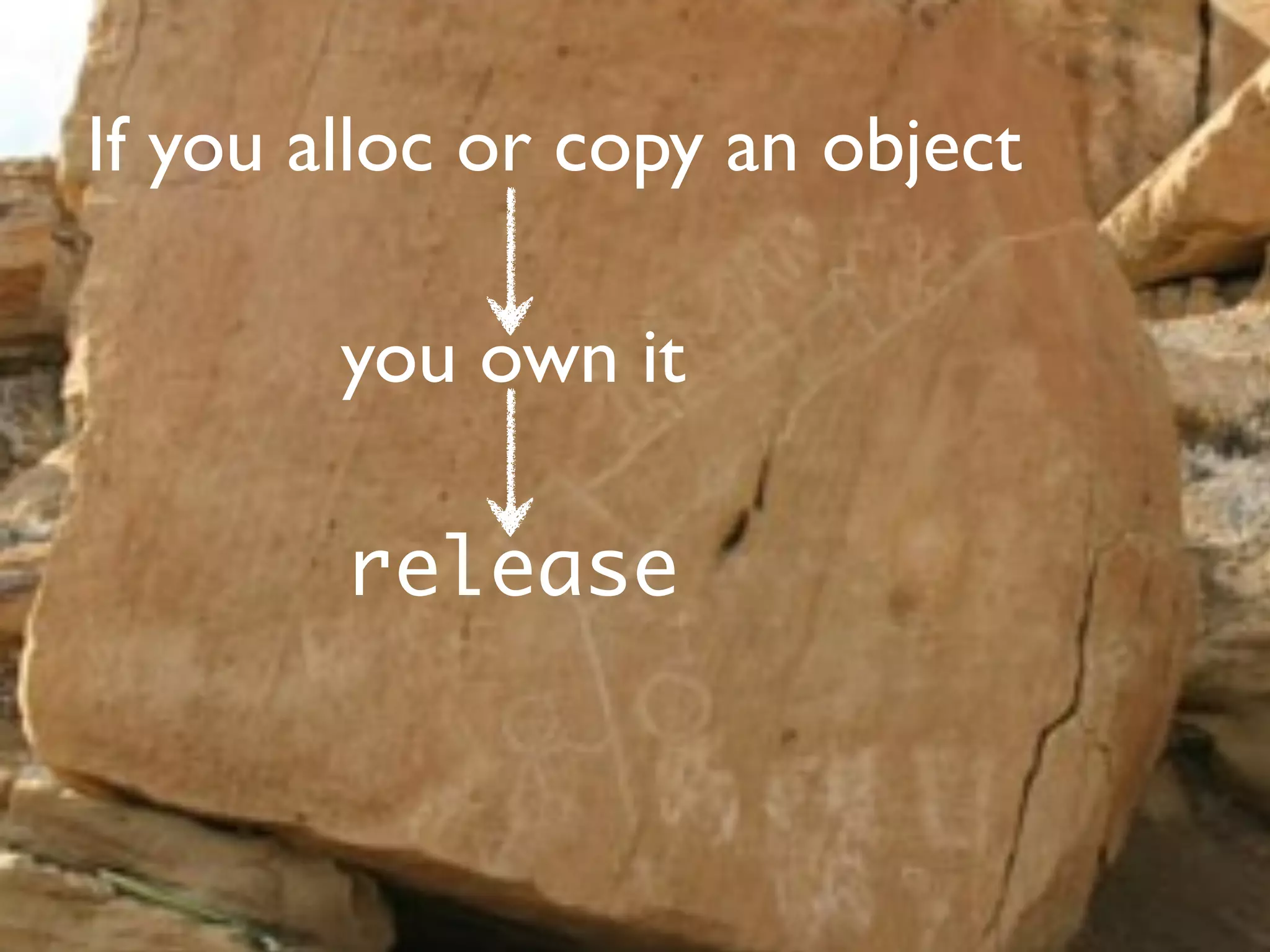 If you alloc or copy an object

        you own it

        release
 