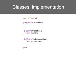 Classes: implementation

    #import "Photo.h"

    @implementation Photo

    // ...

    - (NSString*) caption {
       return caption;
    }

    - (NSString*) photographer {
       return photographer;
    }

    @end
 