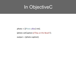 In ObjectiveC



photo = [[Photo alloc] init];

[photo setCaption:@"Day at the Beach"];

output = [photo caption];
 