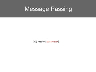 Message Passing




  [obj method:parameter];
 