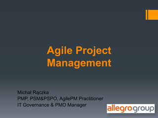Agile Project
            Management

Michał Rączka
PMP, PSM&PSPO, AgilePM Practitioner
IT Governance & PMO Manager
 
