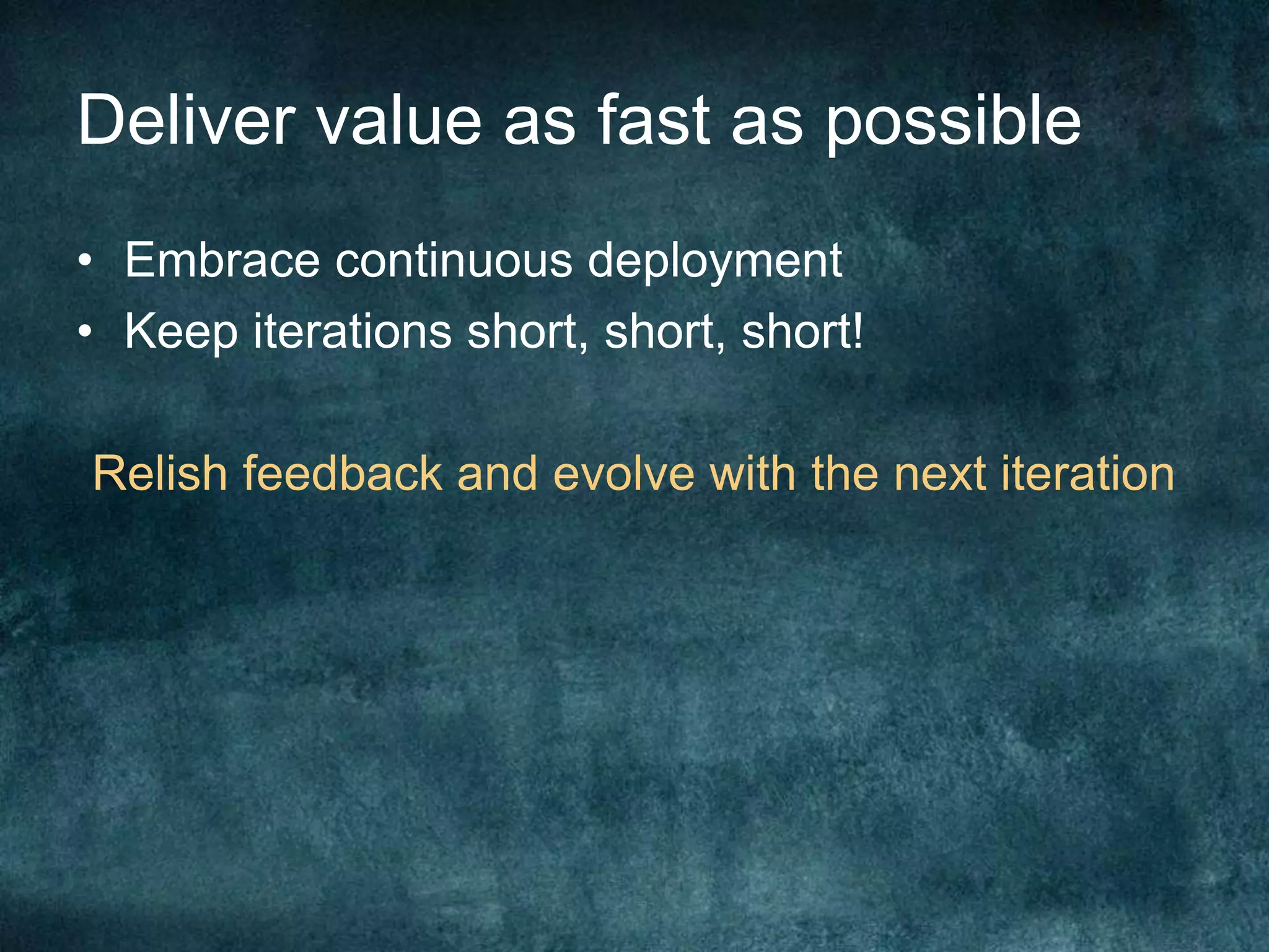 Deliver value as fast as possibleEmbrace continuous deploymentKeep iterations short, short, short!Relish feedback and evolve with the next iteration