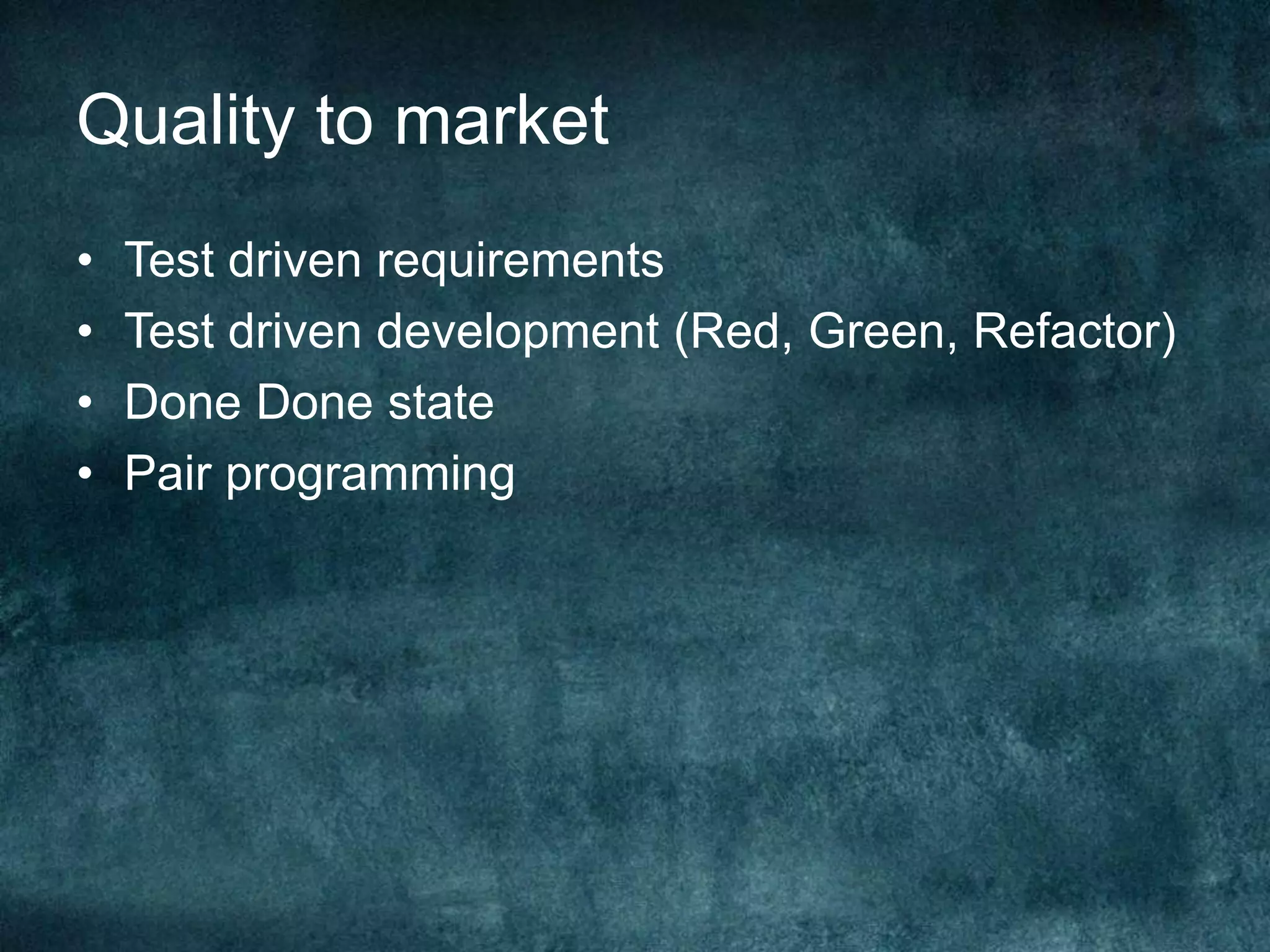 Quality to marketTest driven requirementsTest driven development (Red, Green, Refactor)Done Done statePair programming